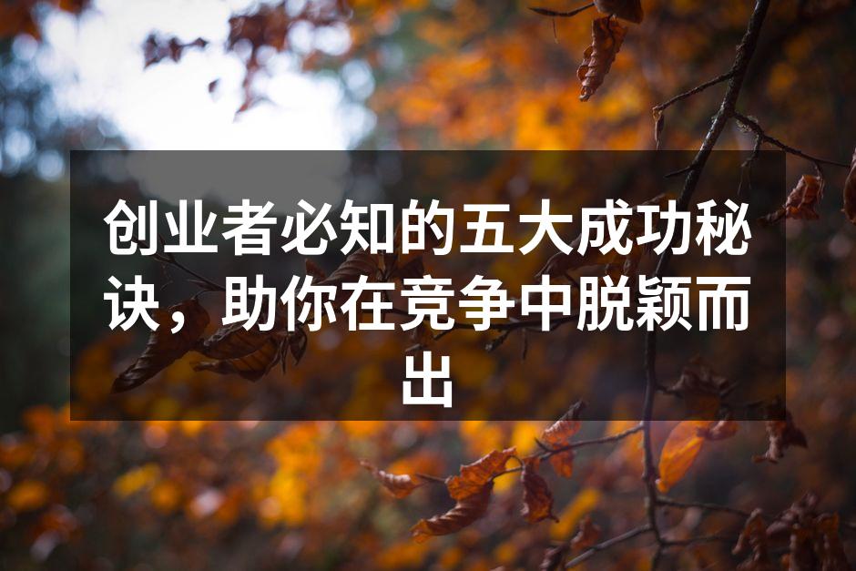 创业者必知的五大成功秘诀，助你在竞争中脱颖而出
