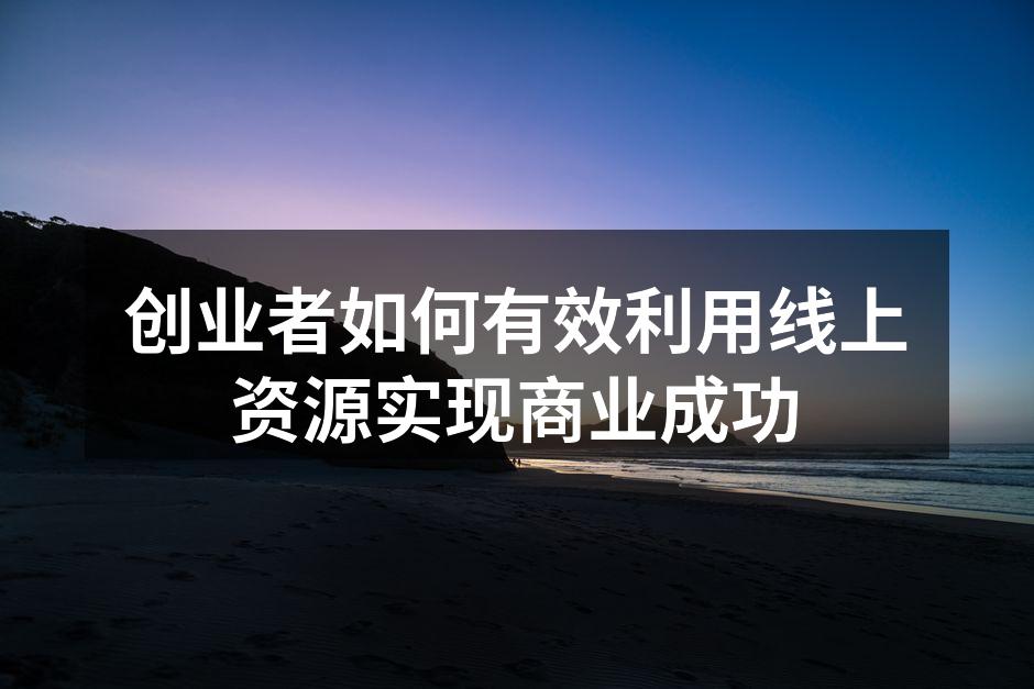 创业者如何有效利用线上资源实现商业成功