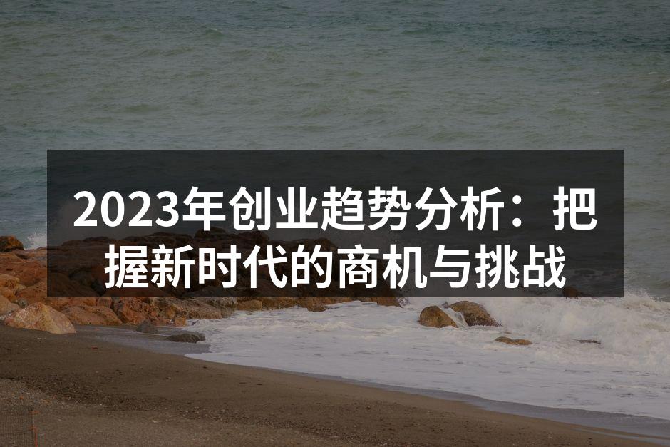 2023年创业趋势分析：把握新时代的商机与挑战